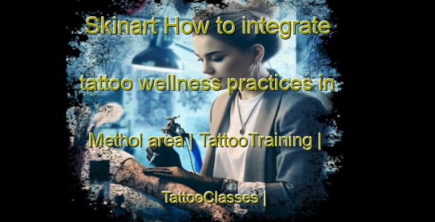 Skinart How to integrate tattoo wellness practices in Methol area | TattooTraining | TattooClasses | SkinartTraining-United States